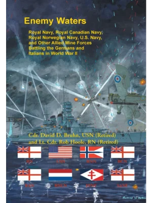 Enemy Waters: Royal Navy, Royal Canadian Navy, Royal Norwegian Navy, U.S. Navy, and other Allied Mine Forces battling the Germans and Italians in World War II