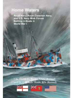 Home Waters: Royal Navy, Royal Canadian Navy, and U.S. Navy Mine Forces Battling U-Boats in <br>World War I