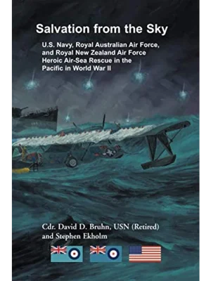 Salvation from the Sky: U.S. Navy, Royal Australian Air Force, and Royal New Zealand Air Force, Heroic Air-Sea Rescue in the Pacific in <br>World War II